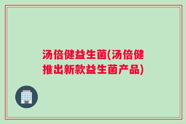 汤倍健益生菌(汤倍健推出新款益生菌产品)