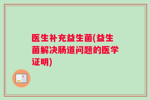 医生补充益生菌(益生菌解决肠道问题的医学证明)