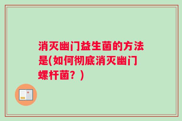 消灭幽门益生菌的方法是(如何彻底消灭幽门螺杆菌？)
