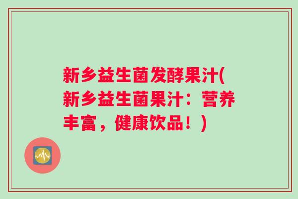 新乡益生菌发酵果汁(新乡益生菌果汁：营养丰富，健康饮品！)