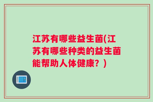 江苏有哪些益生菌(江苏有哪些种类的益生菌能帮助人体健康？)
