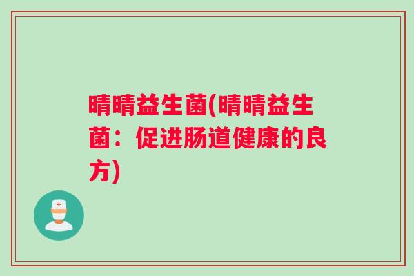 晴晴益生菌(晴晴益生菌：促进肠道健康的良方)