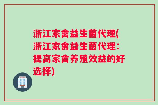 浙江家禽益生菌代理(浙江家禽益生菌代理：提高家禽养殖效益的好选择)