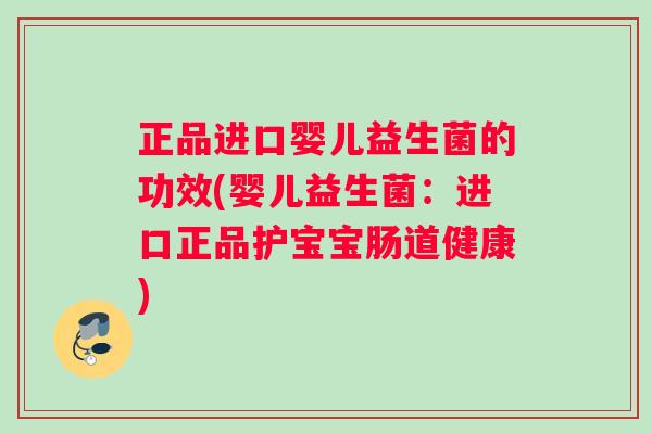 正品进口婴儿益生菌的功效(婴儿益生菌：进口正品护宝宝肠道健康)