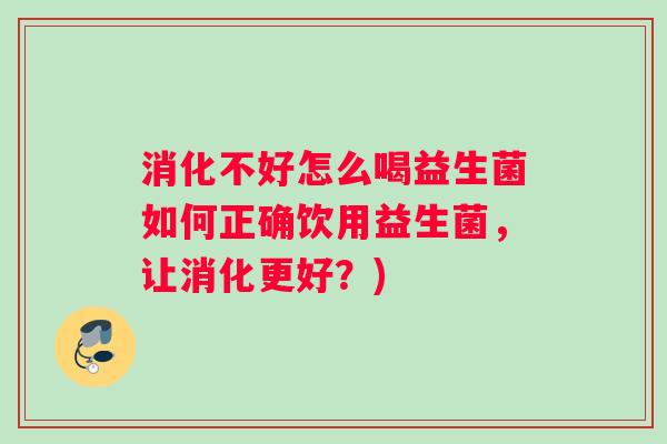 消化不好怎么喝益生菌如何正确饮用益生菌，让消化更好？)