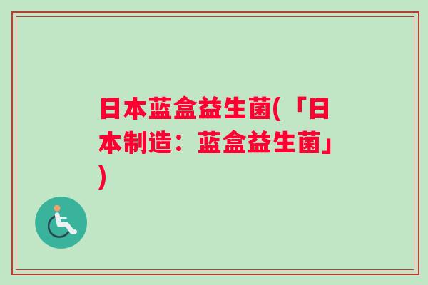 日本蓝盒益生菌(「日本制造：蓝盒益生菌」)