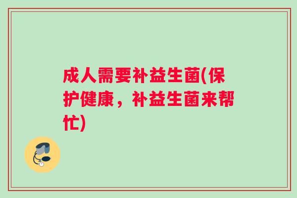 成人需要补益生菌(保护健康，补益生菌来帮忙)