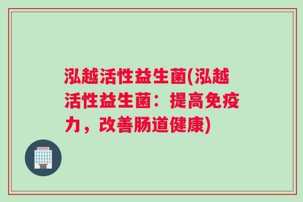 泓越活性益生菌(泓越活性益生菌：提高免疫力，改善肠道健康)