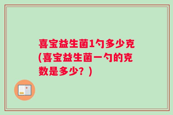 喜宝益生菌1勺多少克(喜宝益生菌一勺的克数是多少？)