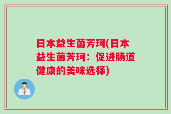 日本益生菌芳珂(日本益生菌芳珂：促进肠道健康的美味选择)