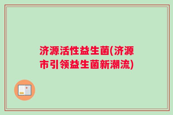 济源活性益生菌(济源市引领益生菌新潮流)