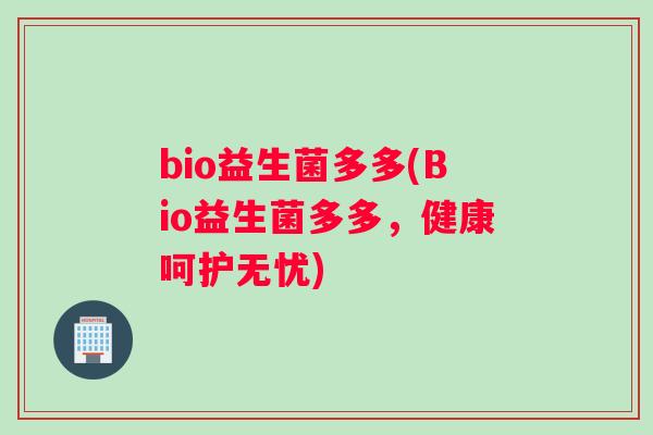 bio益生菌多多(Bio益生菌多多，健康呵护无忧)