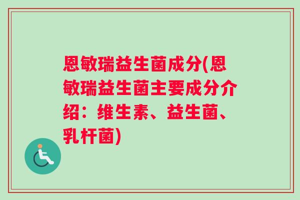 恩敏瑞益生菌成分(恩敏瑞益生菌主要成分介绍：维生素、益生菌、乳杆菌)