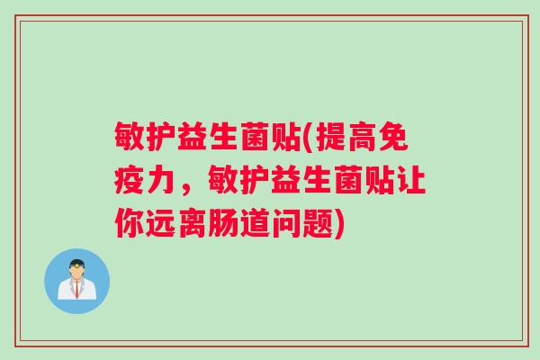 敏护益生菌贴(提高免疫力，敏护益生菌贴让你远离肠道问题)