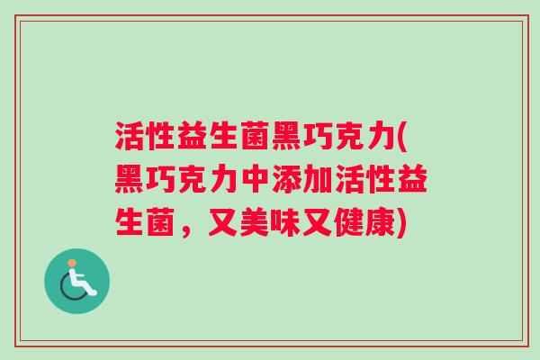 活性益生菌黑巧克力(黑巧克力中添加活性益生菌，又美味又健康)