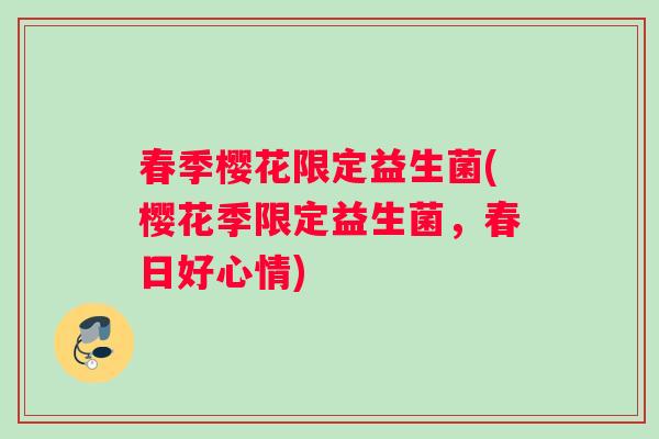 春季樱花限定益生菌(樱花季限定益生菌，春日好心情)