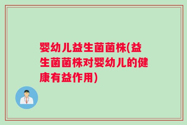 婴幼儿益生菌菌株(益生菌菌株对婴幼儿的健康有益作用)
