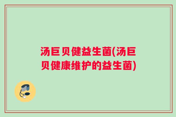汤巨贝健益生菌(汤巨贝健康维护的益生菌)