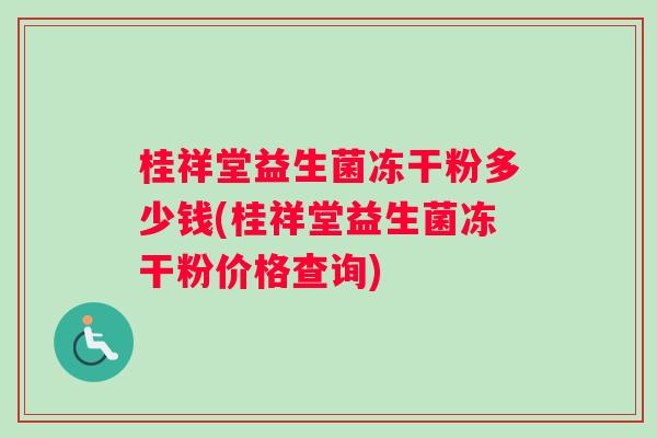 桂祥堂益生菌冻干粉多少钱(桂祥堂益生菌冻干粉价格查询)