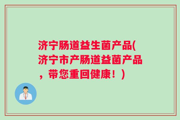 济宁肠道益生菌产品(济宁市产肠道益菌产品，带您重回健康！)