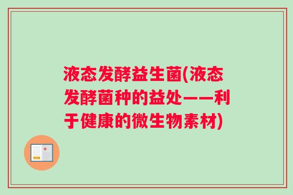 液态发酵益生菌(液态发酵菌种的益处——利于健康的微生物素材)