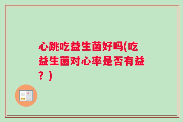心跳吃益生菌好吗(吃益生菌对心率是否有益？)