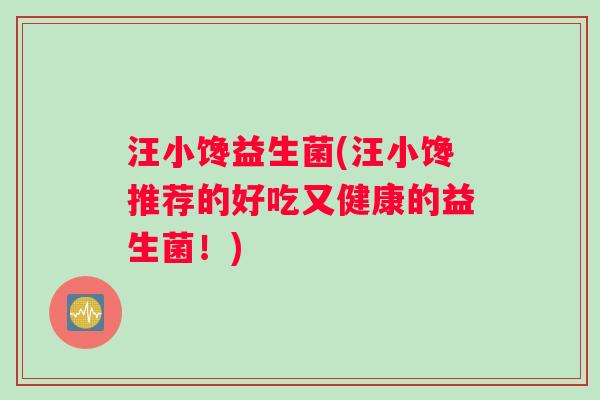 汪小馋益生菌(汪小馋推荐的好吃又健康的益生菌！)