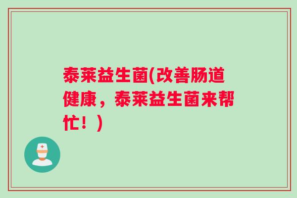 泰莱益生菌(改善肠道健康，泰莱益生菌来帮忙！)