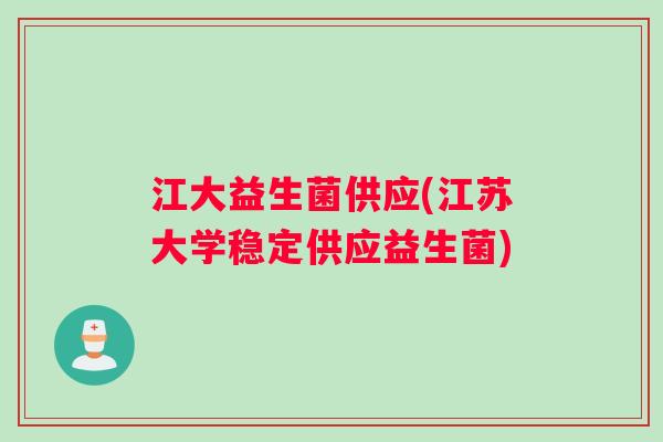 江大益生菌供应(江苏大学稳定供应益生菌)