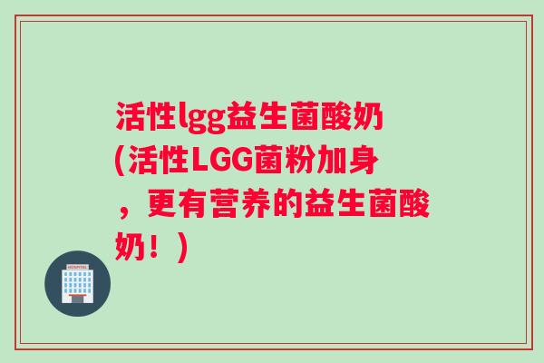 活性lgg益生菌酸奶(活性LGG菌粉加身，更有营养的益生菌酸奶！)