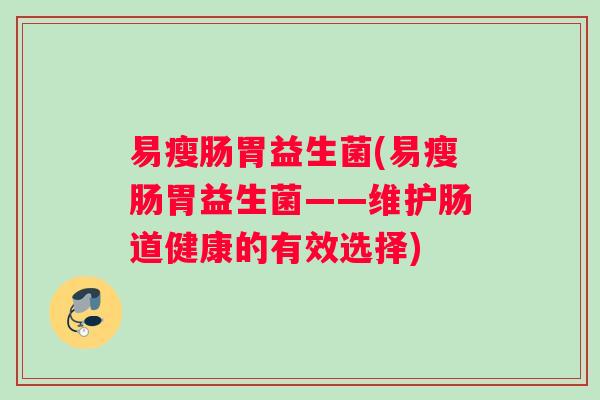 易瘦肠胃益生菌(易瘦肠胃益生菌——维护肠道健康的有效选择)