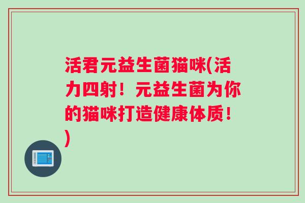 活君元益生菌猫咪(活力四射！元益生菌为你的猫咪打造健康体质！)