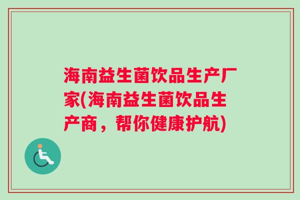 海南益生菌饮品生产厂家(海南益生菌饮品生产商，帮你健康护航)