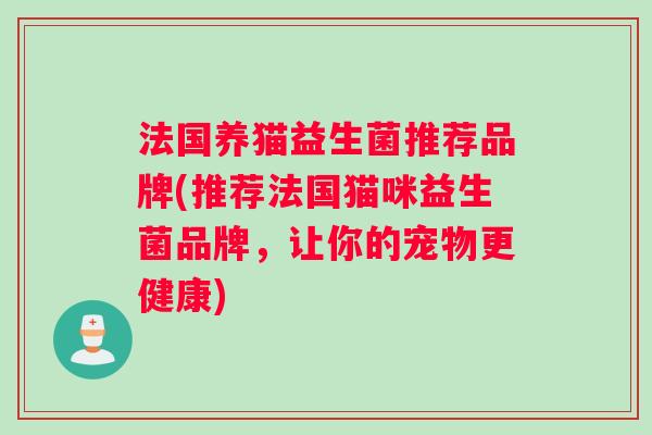 法国养猫益生菌推荐品牌(推荐法国猫咪益生菌品牌，让你的宠物更健康)