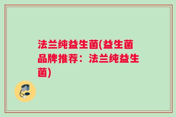 法兰纯益生菌(益生菌品牌推荐：法兰纯益生菌)