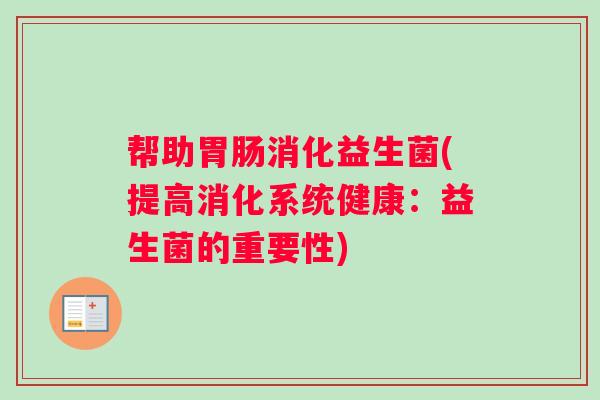 帮助胃肠消化益生菌(提高消化系统健康：益生菌的重要性)