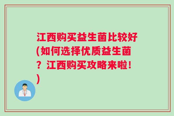 江西购买益生菌比较好(如何选择优质益生菌？江西购买攻略来啦！)