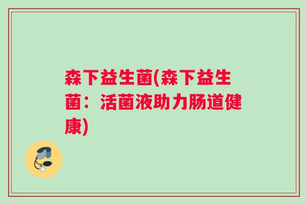 森下益生菌(森下益生菌：活菌液助力肠道健康)