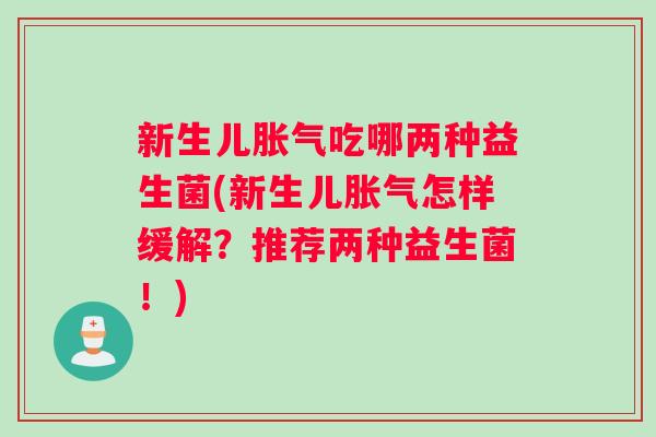 新生儿胀气吃哪两种益生菌(新生儿胀气怎样缓解？推荐两种益生菌！)