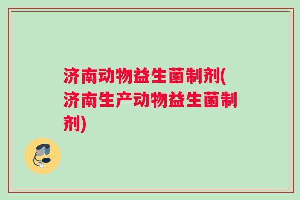 济南动物益生菌制剂(济南生产动物益生菌制剂)