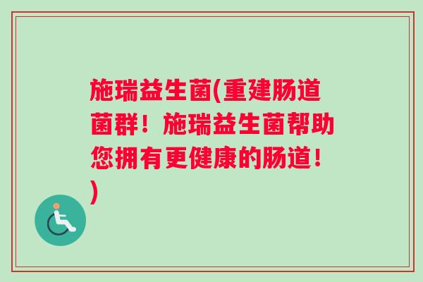 施瑞益生菌(重建肠道菌群！施瑞益生菌帮助您拥有更健康的肠道！)