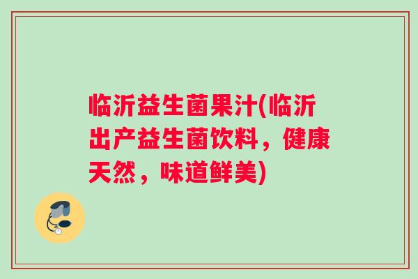 临沂益生菌果汁(临沂出产益生菌饮料，健康天然，味道鲜美)