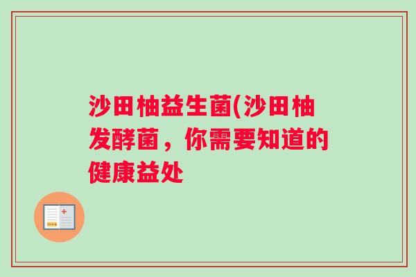 沙田柚益生菌(沙田柚发酵菌，你需要知道的健康益处