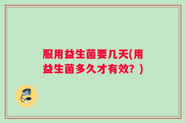服用益生菌要几天(用益生菌多久才有效？)