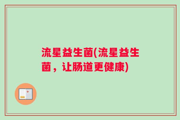 流星益生菌(流星益生菌，让肠道更健康)