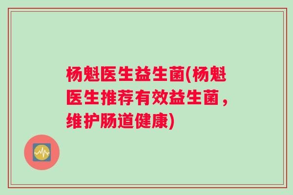 杨魁医生益生菌(杨魁医生推荐有效益生菌，维护肠道健康)