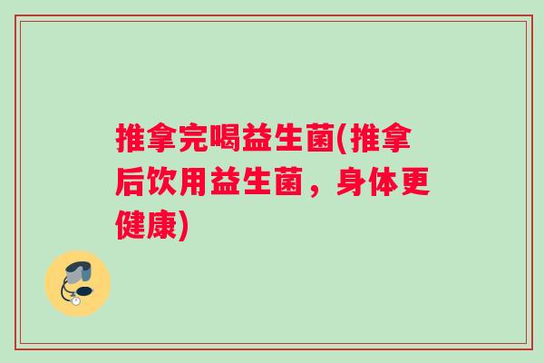 推拿完喝益生菌(推拿后饮用益生菌，身体更健康)