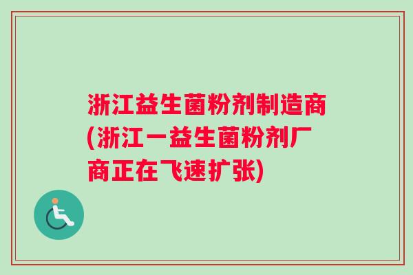 浙江益生菌粉剂制造商(浙江一益生菌粉剂厂商正在飞速扩张)