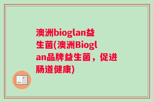 澳洲bioglan益生菌(澳洲Bioglan品牌益生菌，促进肠道健康)