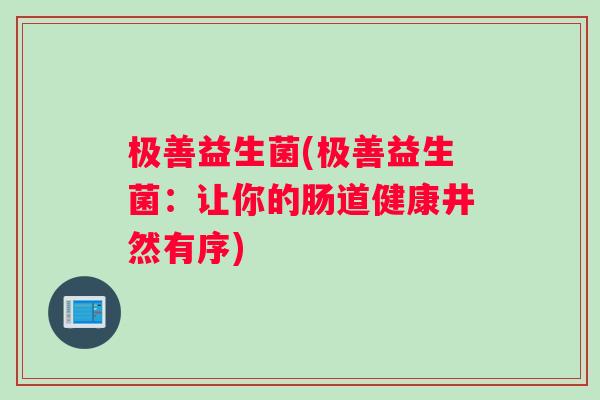 极善益生菌(极善益生菌：让你的肠道健康井然有序)